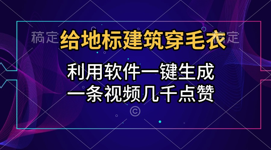 给地标建筑穿毛衣，利用软件一键生成，一条视频几千点赞，涨粉变现两不误-网创财富岛