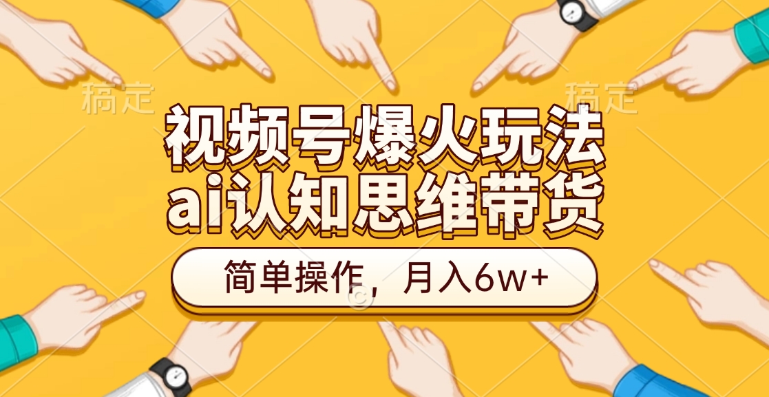 视频号爆火玩法，ai认知思维带货、简单操作，月入6w+-网创财富岛