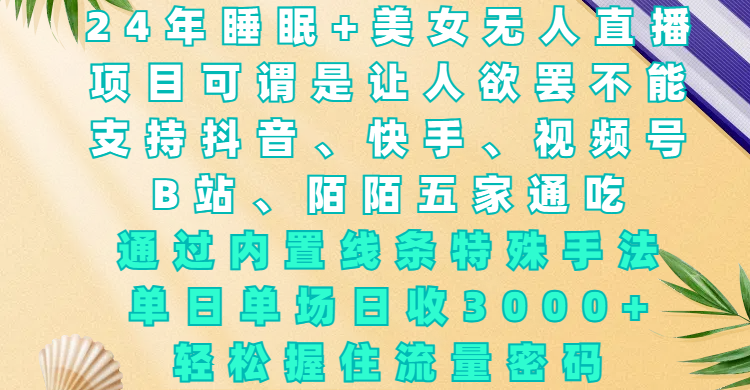 24年睡眠+美女无人直播，项目可谓是让人欲罢不能，支持抖音、快手、视频号、B站、陌陌五家通吃，通过内置线条特殊手法，单场日收3000+，轻松握住流量密码-网创财富岛