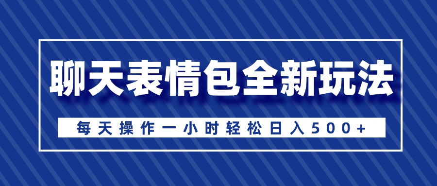 聊天表情包全新玩法，无脑搬运100%原创，每天操作一小时轻松日入500+-网创财富岛