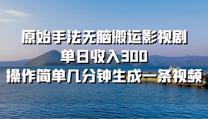 原始手法无脑搬运影视剧，单日收入300！-网创财富岛