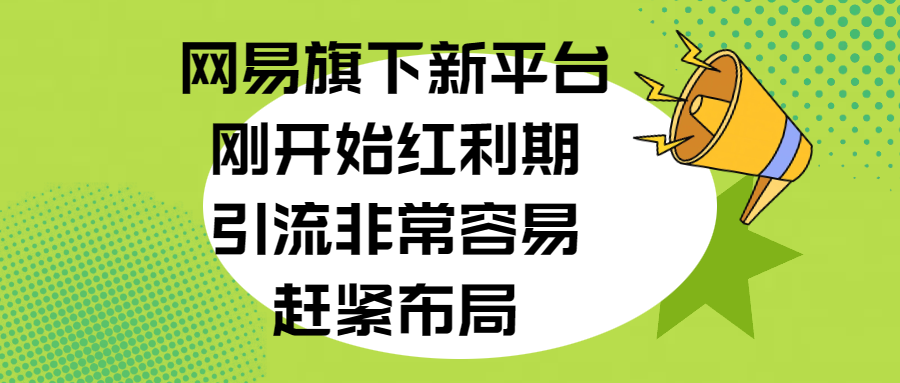 网易旗下新平台，刚开始红利期，引流非常容易，赶紧布局-网创财富岛