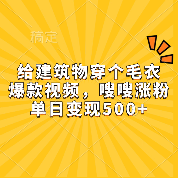 给建筑物穿个毛衣，爆款视频，嗖嗖涨粉，单日变现500+-网创财富岛