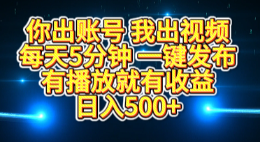 你出账号我出视频，每天5分钟，一键发布，有播放就有收益，日入500+-网创财富岛