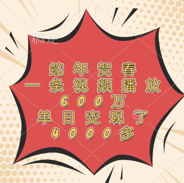 蛇年贺春，一条视频播放600万，单日变现了4000多-网创财富岛