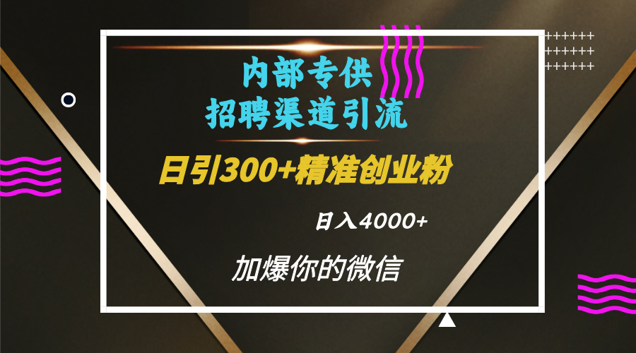 内部招聘引流技术，很实用的引流方法，流量巨大小白轻松上手日引300+精准创业粉，单日可变现4000+-网创财富岛