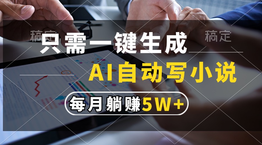 只需一键生成，AI自动写小说，每月躺赚5w+-网创财富岛