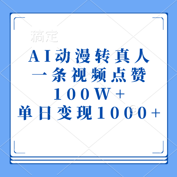 AI动漫转真人，一条视频点赞100W+，单日变现1000+-网创财富岛