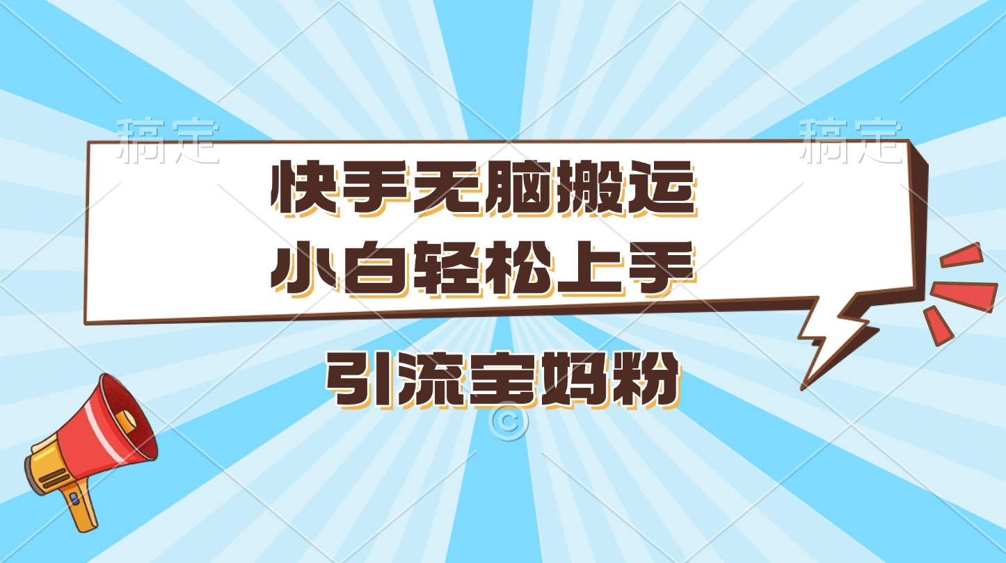 快手无脑搬运，小白轻松上手，引流宝妈粉-网创财富岛