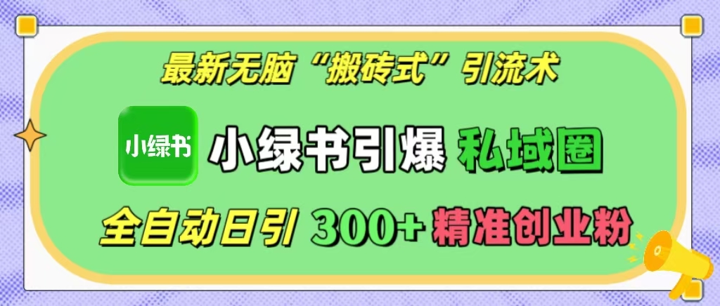 最新无脑“搬砖式”引流术，小绿书引爆私域圈，全自动日引300+精准创业粉！-网创财富岛