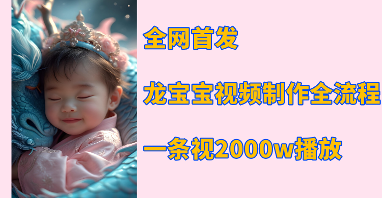 全网首发，龙宝宝视频制作教程，一条视频2000w播放-网创财富岛