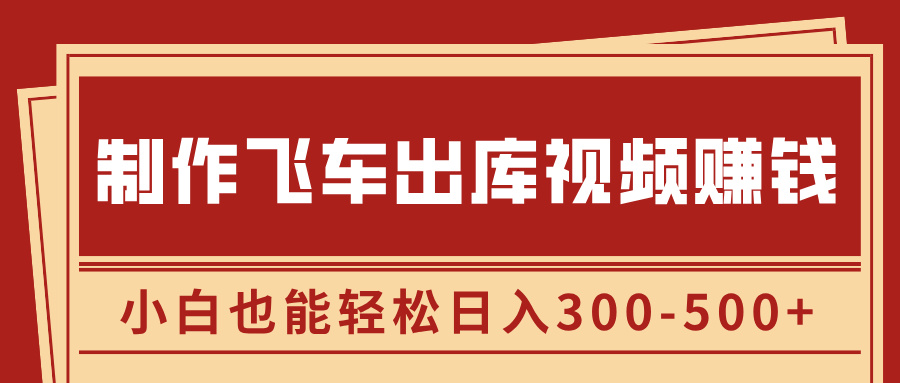 制作飞车出库视频赚钱，玩信息差一单赚50-80，小白也能轻松日入300-500+-网创财富岛