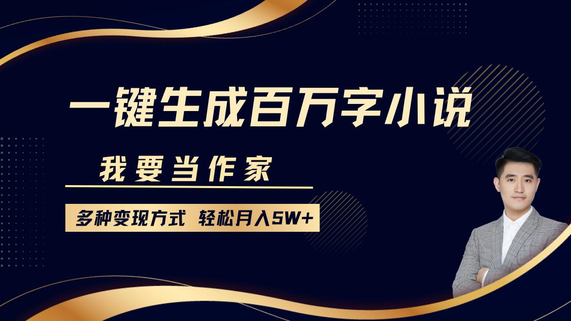 我要当作家，一键生成百万字小说，多种变现方式，轻松月入5W+-网创财富岛