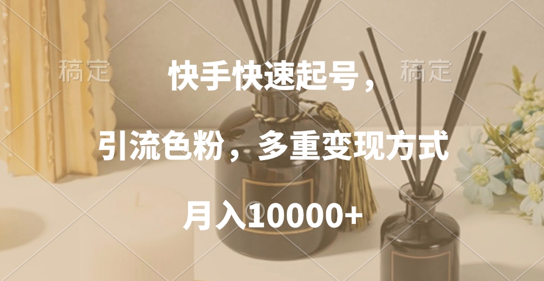 快手快速起号，引流色粉，多重变现方式，月入10000+-网创财富岛
