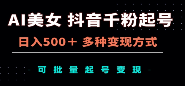 AI美女抖音千粉起号玩法，日入500＋，多种变现方式，可批量矩阵起号出售！-网创财富岛
