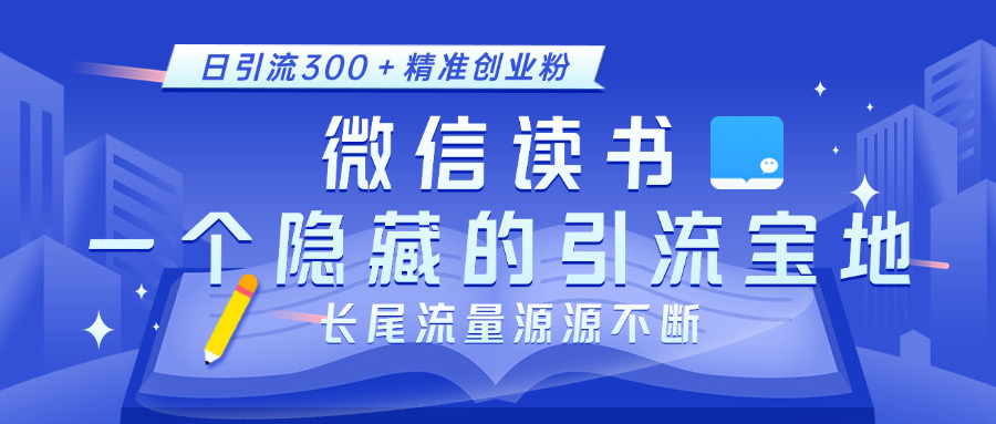 微信读书，一个隐藏的引流宝地。不为人知的小众打法，日引流300＋精准创业粉，长尾流量源源不断-网创财富岛