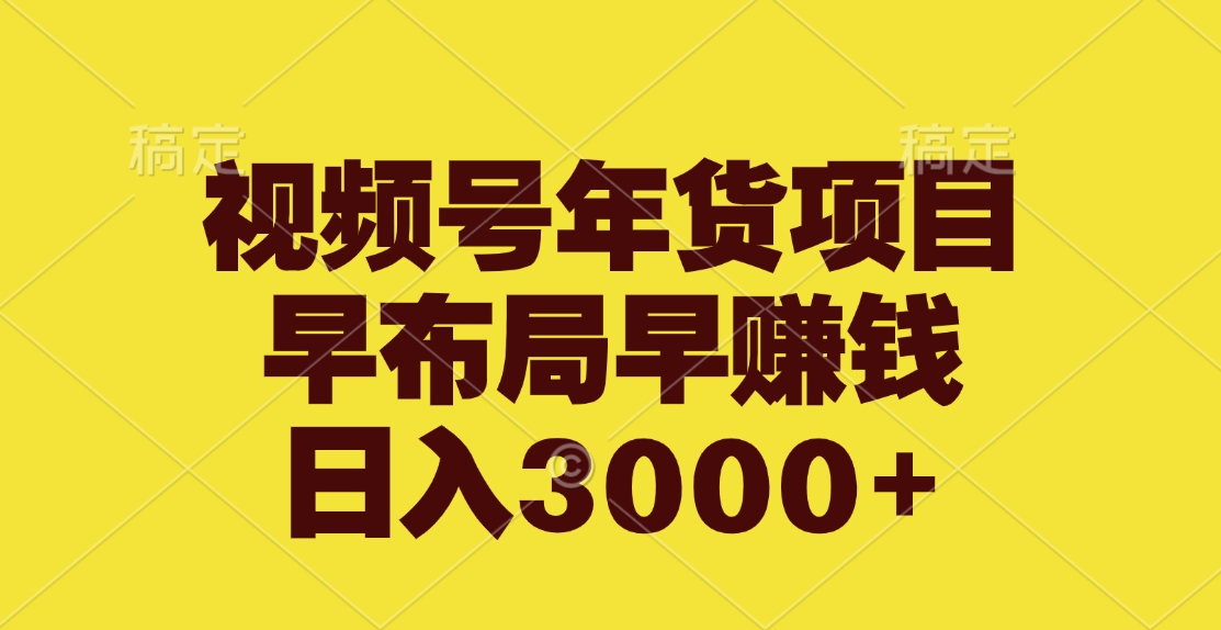 视频号年货项目，早布局早赚钱，日入3000+-网创财富岛