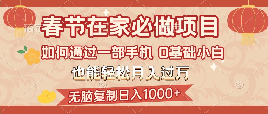 春节在家如何通过一部手机，无脑复制日入1000+，0基础小白也能轻松月入过万-网创财富岛