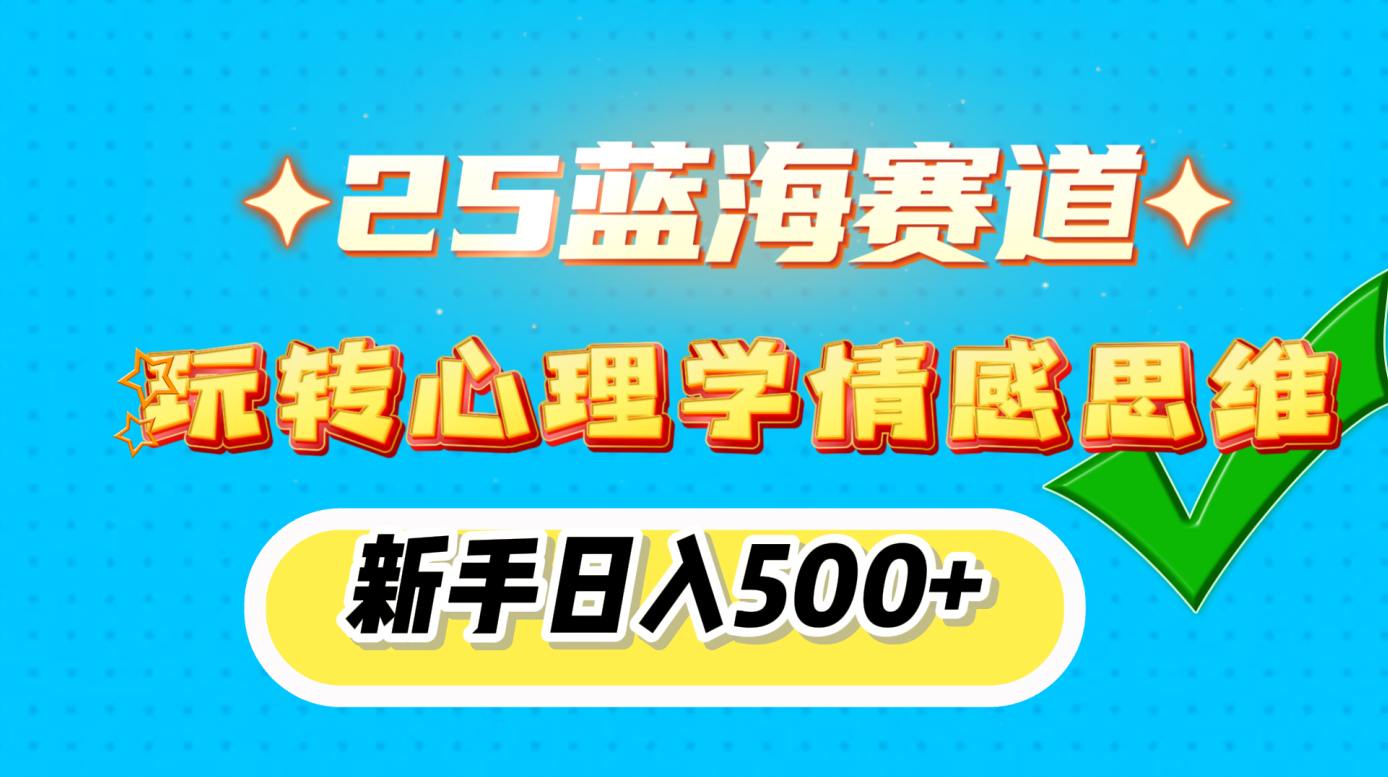 25蓝海赛道， 玩转心理学情感思维，新手日入500+-网创财富岛