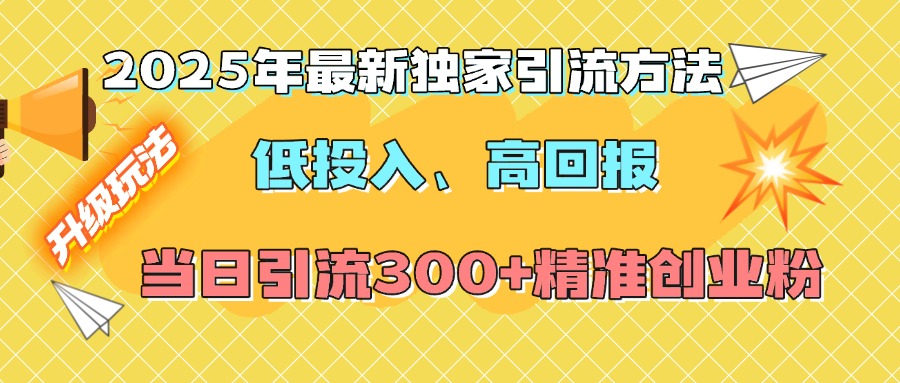 2025年最新独家引流方法，低投入高回报？当日引流300+精准创业粉-网创财富岛