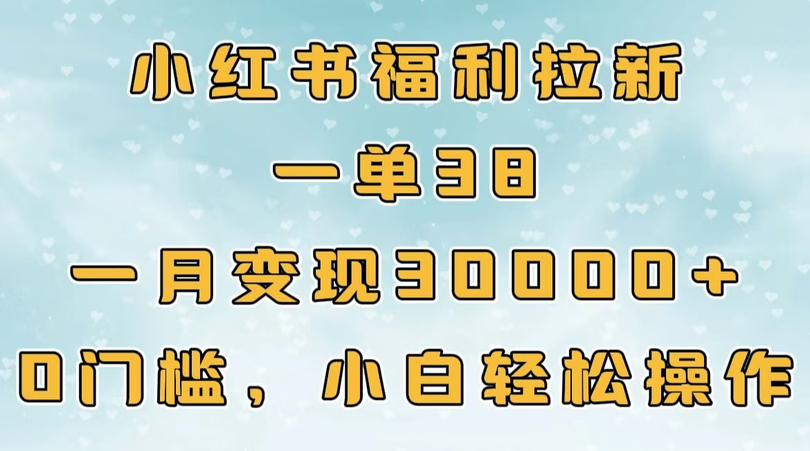 小红书福利拉新，一单38，一月30000＋轻轻松松，0门槛小白轻松操作-网创财富岛