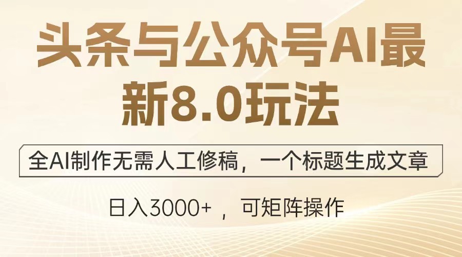 头条与公众号AI最新8.0玩法，全AI制作无需人工修稿，一个标题生成文章，日入3000+-网创财富岛