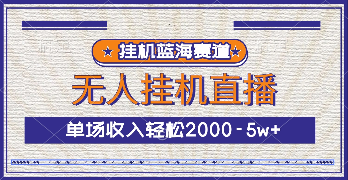 挂机蓝海赛道，无人挂机直播，单场收入轻松2000-5w+-网创财富岛