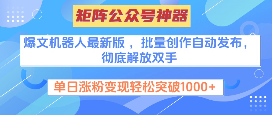 矩阵公众号神器，爆文机器人最新版 ，批量创作自动发布，彻底解放双手，单日涨粉变现轻松突破1000+-网创财富岛