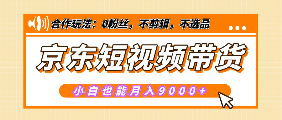 【揭秘】京东短视频带货，小白也能月入9000+（附详细教程）-网创财富岛