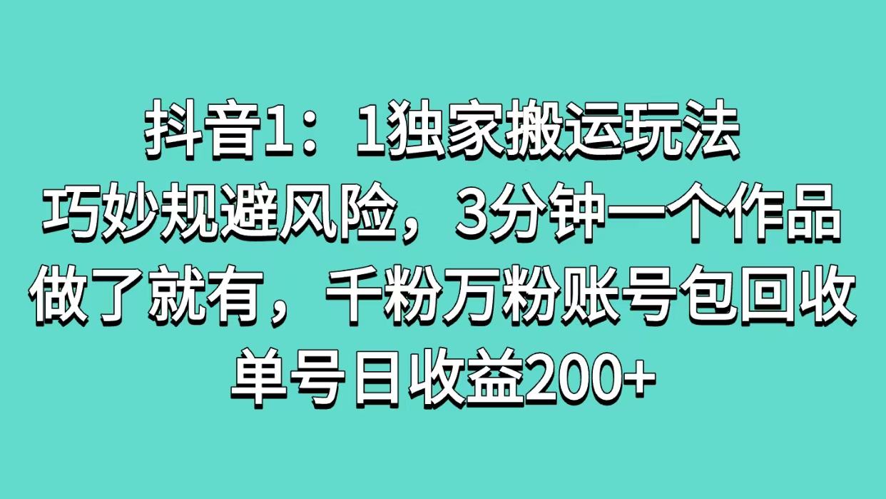 抖音1：1独家搬运玩法，巧妙规避风险，3分钟一个作品，做了就有，千粉万粉账号包回收，单号日收益200+-网创财富岛