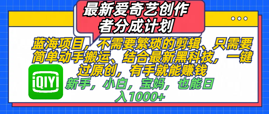 最新爱奇艺创作者分成计划，蓝海项目，不需要繁琐的剪辑、 只需要简单动手搬运、结合最新黑科技，一键过原创，有手就能赚钱，新手，小白，宝妈，也能日入1000+  手机也可操作-网创财富岛