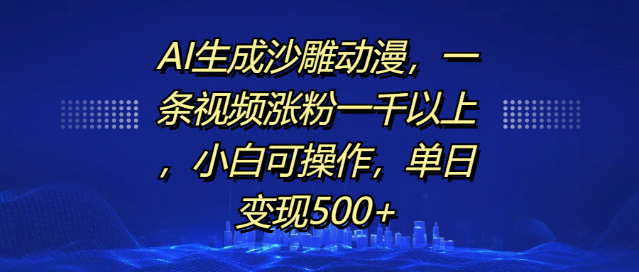 AI生成沙雕动漫，一条视频涨粉一千以上，单日变现500+，小白可操作-网创财富岛