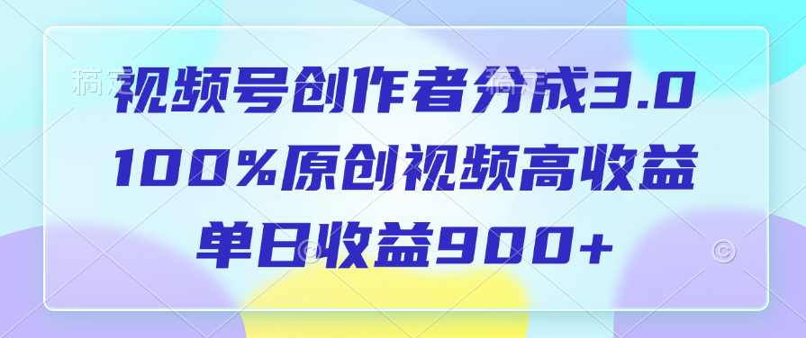 视频号创作者分成3.0，100%原创视频高收益，单日收益900+-网创财富岛