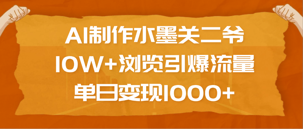 AI制作水墨关二爷，10W+浏览引爆流量，单日变现1000+-网创财富岛