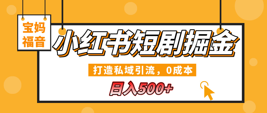 小红书短剧掘金，打造私域引流，0成本，宝妈福音日入500+-网创财富岛
