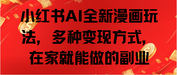 小红书AI全新漫画玩法，多种变现方式，在家就能做的副业-网创财富岛