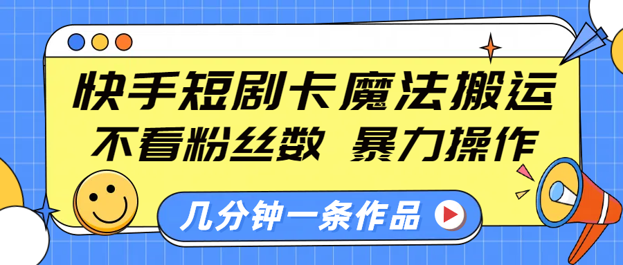 快手短剧卡魔法搬运，不看粉丝数，暴力操作，几分钟一条作品，小白也能快速上手！-网创财富岛