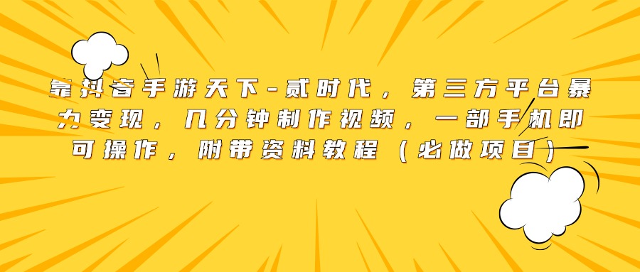 靠抖音手游天下-贰时代，第三方平台暴力变现，几分钟制作视频，一部手机即可操作，附带资料教程（必做项目）-网创财富岛