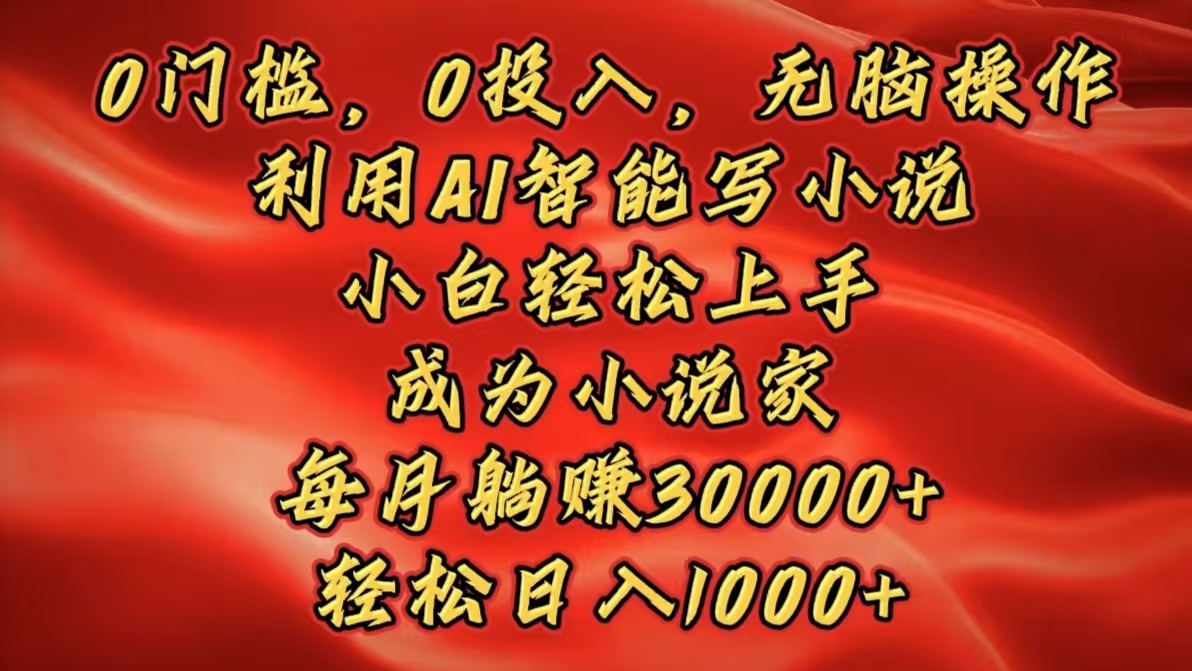 0门槛，0投入，无脑操作，利用AI智能写小说，小白轻松上手，成为小说家，每月躺赚30000+，轻松日入1000+-网创财富岛