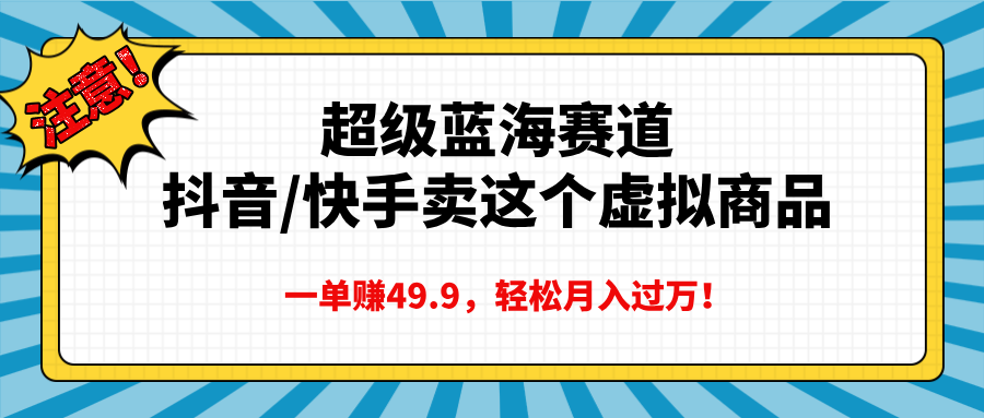超级蓝海赛道，抖音快手卖这个虚拟商品，一单赚49.9，轻松月入过万-网创财富岛