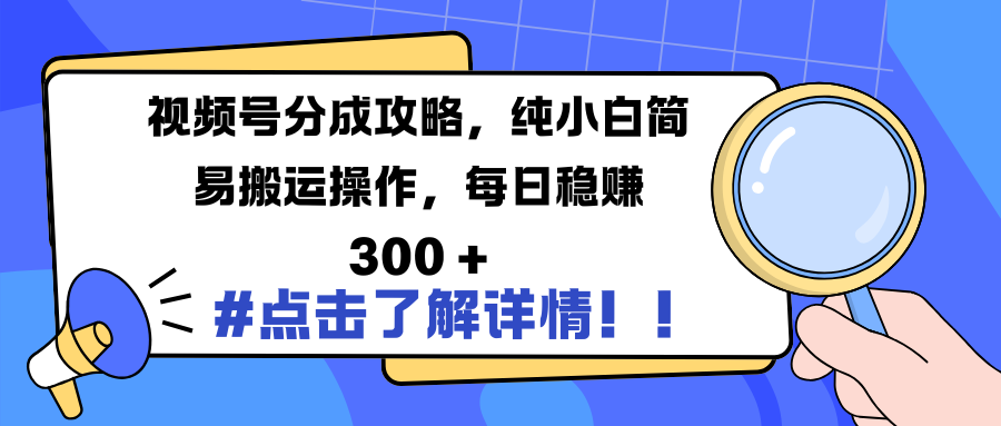 视频号分成攻略，纯小白简易搬运操作，每日稳赚 300 +-网创财富岛