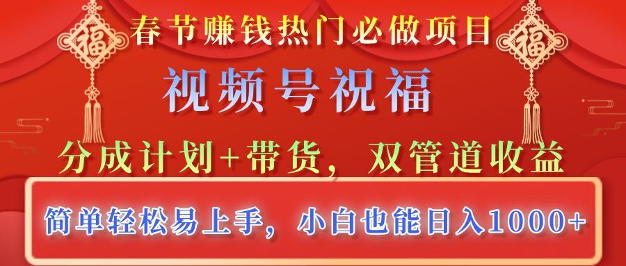 春节赚钱热门必做项目，视频号祝福，分成计划+带货，双管道收益，简单轻松易上手，小白也能日入1000+-网创财富岛