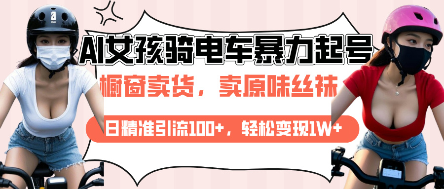 AI起号美女骑电车爆火视频，日引流精准100+，月变现轻松破万！-网创财富岛