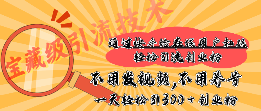 快手宝藏级引流技术，不用发视频，不用养号，纯纯搬砖操作，在线私信轻松引流创业粉，一天能引300 + 创业粉-网创财富岛
