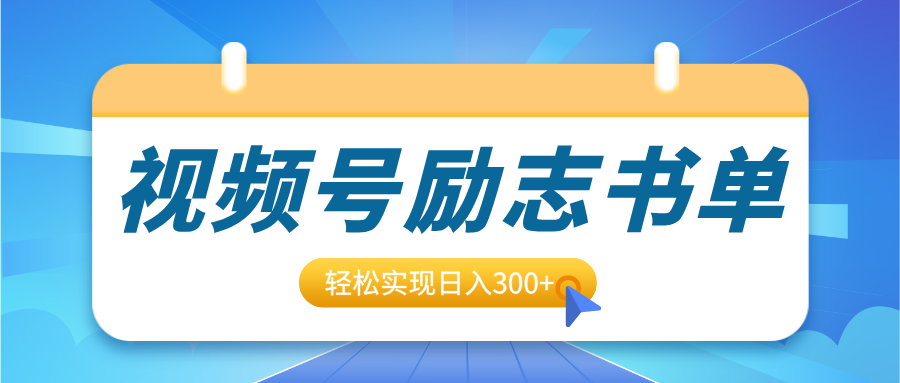 视频号励志书单号升级玩法，适合0基础小白操作，轻松实现日入300+-网创财富岛