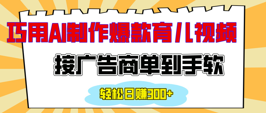 用AI制作情感育儿爆款视频，接广告商单到手软，日入300+-网创财富岛