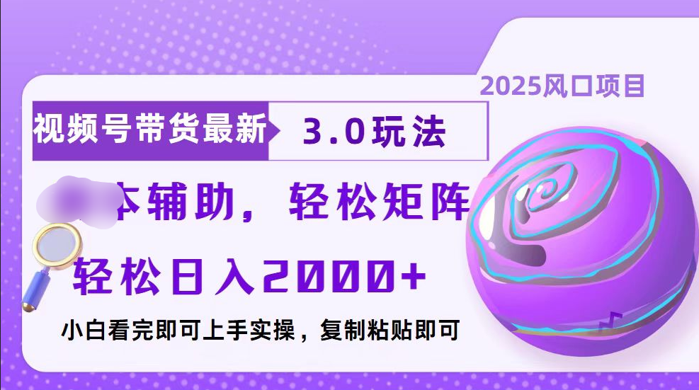 视频号带货最新3.0玩法，作品制作简单，当天起号，复制粘贴，脚本辅助，轻松矩阵日入2000+-网创财富岛