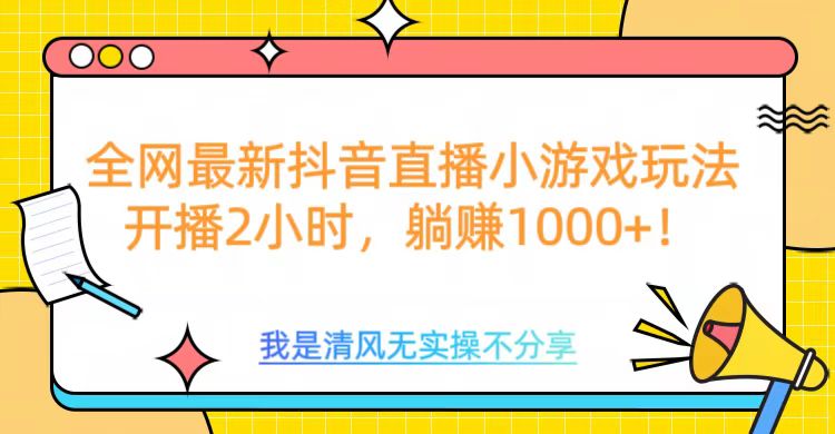 全网首发！抖音直播小游戏全新玩法来袭，仅开播 2 小时，就能轻松躺赚 1000+！-网创财富岛