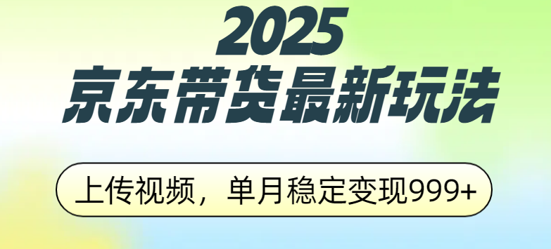 2025京东带货最新玩法，上传视频，单月稳定变现999+-网创财富岛