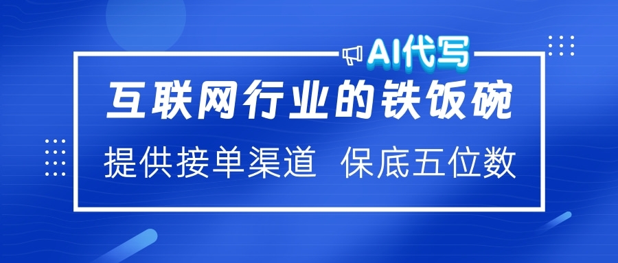 互联网行业的铁饭碗  AI代写 提供接单渠道 保底五位数-网创财富岛